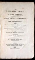 The Colonial Policy of Great Britain, considered with Relation to her North American Provinces, and West India Possessions; wherein the Dangerous Tendency of American Competition is Developed...