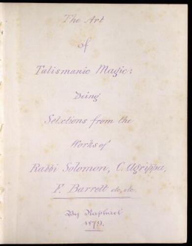 The Art of Talismanic Magic: Being Selections from the Works of Rabbi Solomon, C. Agrippa, F. Barrett, etc, etc [Bound with]: Raphael's Private Instructions in Genethliacal Astrology, Being adapted for the use of those advanced in the science.