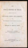 The Fiscal History of Texas. Embracing an Account of Its Revenues, Debts, and Currency, from the Commencement of the Revolution in 1834 to 1851-1852. With Remarks on American Debts