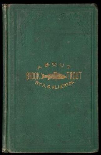 Brook Trout Fishing. An Account of a Trip of the Oguossac Angling Association in Northern Maine, in June, 1869