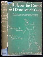 I'll Never Be Cured & I Don't Much Care: The History of an Acute Attack of Golf and Pertinent Remarks Relating to Various Places of Treatment