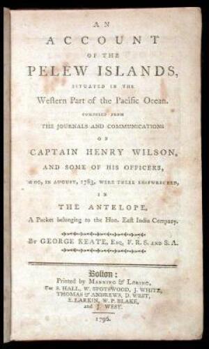 An Account of the Pelew Islands, Situated in the Western Part of the Pacific Ocean. Composed from the Journals and Communications of Captain Henry Wilson, and Some of His Officers, Who, in August, 1783, Were There Shipwrecked, in the Antelope, a Packet Be