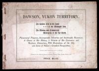 Dawson, Yukon Territory, The Golden City in the Land of the Midnight Sun, the Mining and Commercial Metropolis of the Far North....A Glance at Her History, a Review of Her Commerce and Business Enterprises With Illustrations of the City and Some of the Na