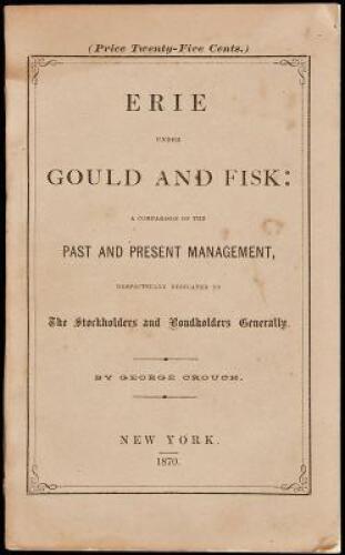 Erie under Gould and Fisk. A comparison of the past and present management, respectfully dedicated to the stockholders and bondholders generally