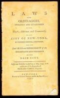 Laws and Ordinances, Ordained and Established by the Mayor, Aldermen and Commonalty of the City of New-York, in Common Council Convened; for the Good Rule and Government of the Inhabitants and Residents of the Said City. Passed and Published the first day