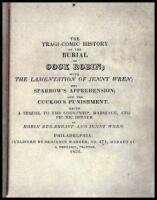 The Tragi-Comic History of the Burial of Cock Robin; with the Lamentation of Jenny Wren; the Sparrow's Aprehension; and the Cuckoo's Punishment. Being a Sequel to the Courtship, Marriage, and Pic-Nic Dinner of Robin Red-Breast and Jenny Wren