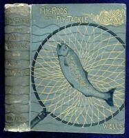 Fly-Rods and Fly-Tackle. Suggestions as to their Manufacture and Use