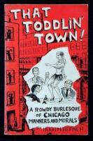 That Toddlin' Town!: A Rowdy Burlesque of Chicago Manners and Morals