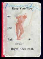 Keep Your Eye on the Ball and Your Right Knee Stiff: A Short and Concise Treatise on Golf....Principally for beginners, with the hope that some poor bunkered soul may be led to straighter ways and shorter puts