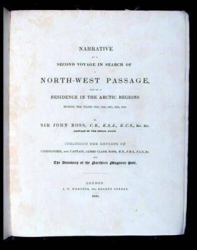 Narrative of a Second Voyage in Search of a North-West Passage, and of a Residence in the Arctic Regions during the Years 1829, 1830, 1831, 1832, 1833. Including the Reports of Commander James Clark Ross and the Discovery of the Northern Magnetic Pole.
