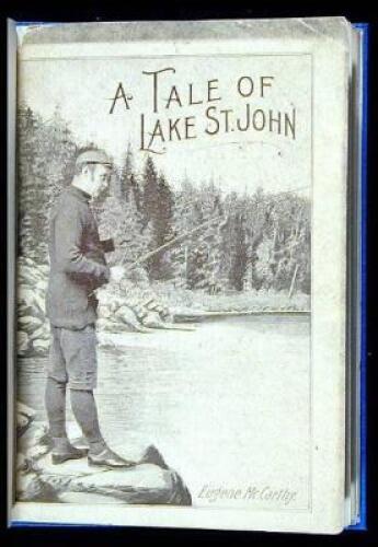 A Tale of Lake St. John Comprising a Bit of History, a Quantity of Facts and a Plenitude of Fish Stories