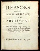 Reasons Against a War with France, or an Argument Shewing that the French King's Owning the Prince of Wales as King of England, Scotland and Ireland; is No Sufficient Ground of a War