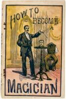 How to become a Magician: Containing a grand assortment of magical illusions as performed by the leading magicians and wizards of the day. Also containing tricks with cards, made use of by noted gamblers; incantations, charms, and spells practiced by astr