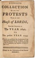 A complete collection of all the protests made in the House of Lords, from their original in the year 1641. to the present year 1745. Wherein are exhibited the sentiments of the independent gentlemen of that House, in many important matters, of the utmost