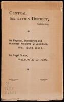 Central Irrigation District, California: Its Physical, Engineering and Business Problems and Conditions...Its Legal Status, Wilson & Wilson