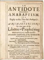 An Antidote Against Anabaptism, in a Reply to the Plea for Anabaptists: or Animadversions on That Part of the Libertie of Prophesying Which Sect. 18. p. 223. Beareth This Title: A Particular Consideration of the Opinion of the Anabaptists. Together With a