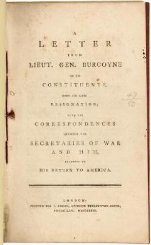 A Letter from Lieut. Gen. Burgoyne to His Constituents, Upon his Late Resignation, With the Correspondences Between the Secretaries of War and Him, Relative to His Return to America