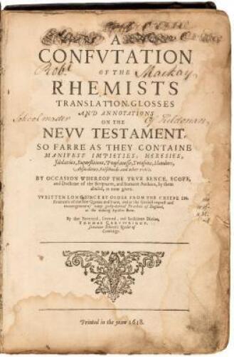 A Confutation of the Rhemists Translation, Glosses and Annotations on the Nevv Testament, so farre as they containe manifest impieties, heresies, idolatries, superstitions, prophanesse, treasons, slanders, absurdities, falsehoods and other evills...