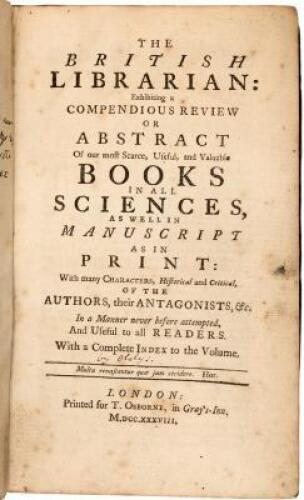 The British Librarian: exhibiting a compendious Review or Abstract of our most scarce, useful, and valuable Books in all Sciences, as well in Manuscript as in Print: with many Characters, historical and critical, of the Authors, their Antagonists, &c. In 