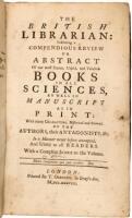 The British Librarian: exhibiting a compendious Review or Abstract of our most scarce, useful, and valuable Books in all Sciences, as well in Manuscript as in Print: with many Characters, historical and critical, of the Authors, their Antagonists, &c. In 