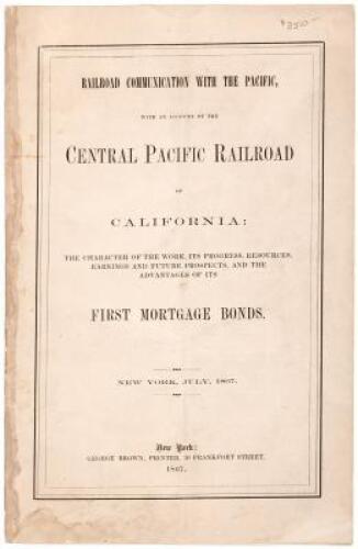 Railroad Communication with the Pacific, with an Account of the Central Pacific Railroad of California: The Character of the Work, Its Progress, Resources, Earnings and Future Prospects, and the Advantages of Its First Mortgage Bonds