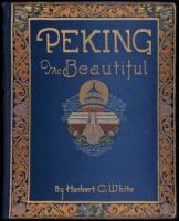 Peking the Beautiful. Comprising Seventy Photographic Studies of the Celebrated Monuments of China's Northern Capital and its Environs Complete with Descriptive and Historical Notes