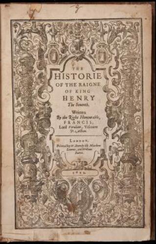 The historie of the raigne of King Henry the Seuenth. Written by the Right Honourable, Francis, Lord Verulam, Viscount St. Alban