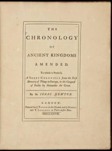 The Chronology of Ancient Kingdoms Amended. To Which is Prefix'd, A Short Chronicle from the First Memory of Things in Europe, to the Conquest of Persia by Alexander the Great