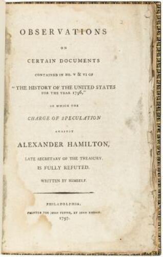 Observations on Certain Documents Contained in No. V & VI of "The History of the United States for the Year 1796" in Which the Charge of Speculation Against Alexander Hamilton, Late Secretary of the Treasury, is Fully Refuted. Written by Himself.