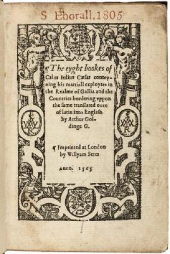 The eyght bookes of Caius Iulius Caesar conteyning his martiall exploytes in the realme of Gallia and the countries bordering vppon the same translated oute of latin into English by Arthur Goldinge G.