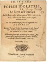 The Originall of Popish Idolatrie, or The Birth of Heresies. Published under the name of Causabon, and called-in the same yeare, upon misinformation. But now upon better consideration reprinted with alowance. Being a true and exacte description of such sa