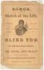 The Marvelous musical prodigy, Blind Tom, the Negro boy pianist, whose performances at the Great St. James and Egyptian Halls, London, and Salle Hertz, Paris, have created such a profound sensation. Aanecdotes, songs, sketches of the life, testimonials of