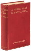 A White King in East Africa; The Remarkable Adventures of John Boyes, Trader and Soldier of Fortune, Who Became King of the Savage Wa-Kikuyu