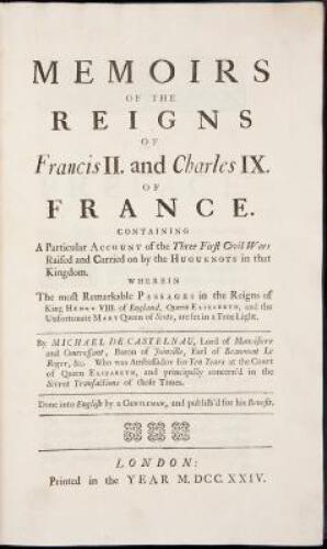 Memoirs of the reigns of Francis II. and Charles IX. of France. Containing A Particular Account of the Three First Civil Wars Raised and Carried on by the Huguenots in that Kingdom...