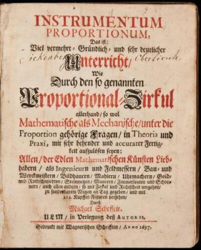 Instrumentum proportionum. Das ist: Viel vermehrt Gründlich und sehr deutlicher Unterricht, Wie Durch den so genannten Proportional Zirkul allerhand so wol Mathematische als Mechanische, unter die Proportion gehörige Fragen, in Theoria und Praxi, mit sehr