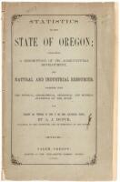 Statistics of the State of Oregon; Containing a Description of its Agricultural Development, and Natural and Industrial Resources. Together with The Physical, Geographical, Geological and Mineral Statistics of the Sate.