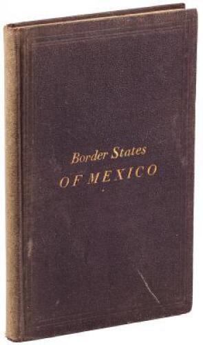 Border States of Mexico: Sonora, Sinaloa, Chihuahua and Durango. With a General Sketch of the Republic of Mexico, and Lower California, Coahuila, New-Leon and Tamaulipas. A Complete Description of the Best Regions for the Settler, Miner and the Advance Gu