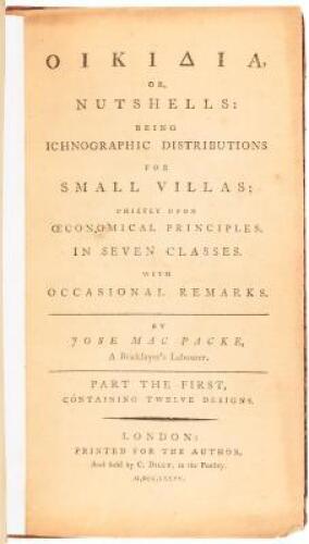 Oikidia, or nutshells: being ichnographic distributions for small villas; chiefly upon oeconomical principles. In seven classes. With occasional remarks. By Jose MacPacke, a bricklayer’s labourer. Part the first, containing twelve designs