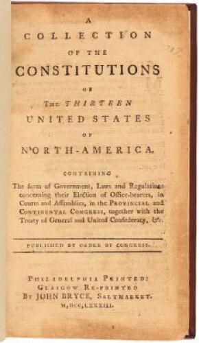 A Collection of the Constitutions of the Thirteen United States of North-America: Containing the form of government, laws and regulations concerning their election of office-bearers, in courts and assemblies, in the provincial and Continental Congress, to