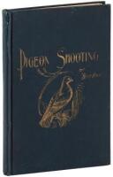 Pigeon Shooting, with Instructions for Beginners and Suggestions for those who Participate in the Sport of Pigeon Shooting