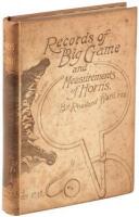 Records of Big Game, Containing an Account of Their Distribution, Descriptions of Species, Lengths, and Weights, Measurements of Horns and Field Notes for the Use of Sportsmen and Naturalists