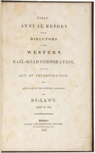 First annual report of the directors of the Western Rail-Road Corporation, with the act of incorporation, the act in aid of the Western Rail-Road, and the by-laws. June 13, 1836