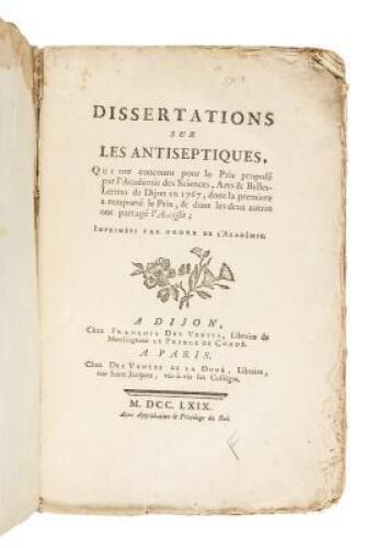 Dissertations Sur Les Antiseptiques. Qui ont concouru pour le Prix propos&eacute; par l'Acad&eacute;mie des Sciences, Arts & Belles-Lettres de Dijon in 1767...