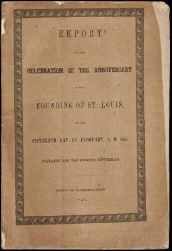 Report of the Celebration of the Anniversary of the Founding of St. Louis, on the Fifteenth Day of February, A. D. 1847. Prepared for the Missouri Republican