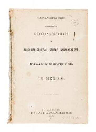 The Philadelphia Grays' Collection of Official Reports of Brigadier-General George Cadwalader's Services During the Campaign of 1847, in Mexico.