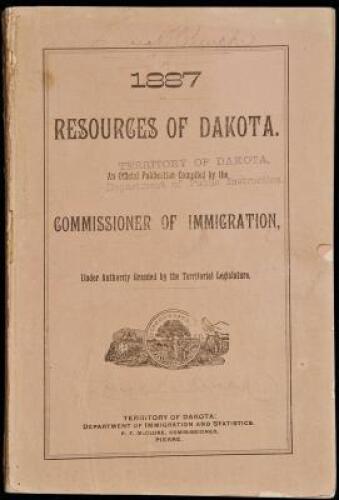 Resources of Dakota. An official publication compiled by the commissioner of immigration, under authority granted by the territorial legislature. Containing descriptive statements and general information relating to the soil, climate, productions ... The 