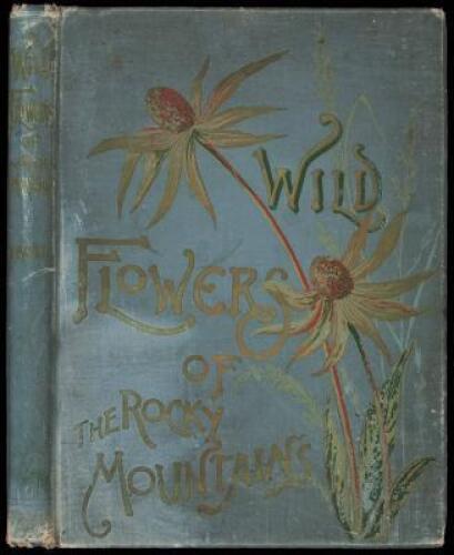 Wild Flowers of the Rocky Mountains. Originally Published under the Title of Wild Flowers of Colorado. With Original Water Color Sketches Drawn from Nature