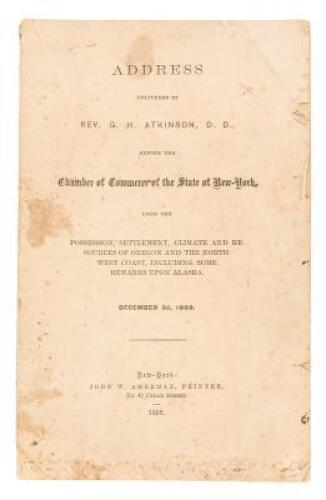 Address Delivered by Rev. G. H. Atkinson, D.D., Before the Chamber of Commerce of the State of New-York, Upon the Possession, Settlement, Climate and Resources of Oregon and the Northwest Coast, Including Some Remarks Upon Alaska