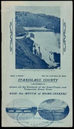 Stanislaus County, California. Where all the Products of the Semi-Tropic and Temperate Zones Grow. Now the Mecca of Home-Seekers! (wrapper title)