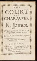 The court and character of K. James. Written and taken by Sir A.W. being an Eye, and Ear witness... Published by authority